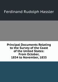Principal Documents Relating to the Survey of the Coast of the United States: From October, 1834 to November, 1835