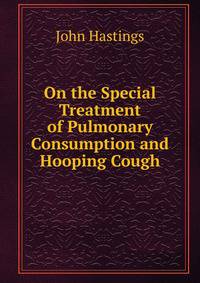 On the Special Treatment of Pulmonary Consumption and Hooping Cough