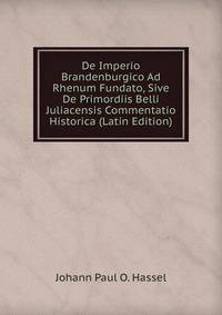 De Imperio Brandenburgico Ad Rhenum Fundato, Sive De Primordiis Belli Juliacensis Commentatio Historica (Latin Edition)