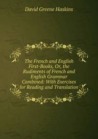 The French and English First-Books, Or, the Rudiments of French and English Grammar Combined: With Exercises for Reading and Translation