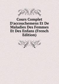 Cours Complet D'accouchemens Et De Maladies Des Femmes Et Des Enfans (French Edition)
