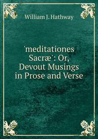 'meditationes Sacr?': Or, Devout Musings in Prose and Verse