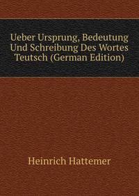 Ueber Ursprung, Bedeutung Und Schreibung Des Wortes Teutsch (German Edition)
