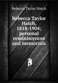 Rebecca Taylor Hatch, 1818-1904; personal reminiscences and memorials