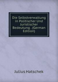 Die Selbstverwaltung in Politischer Und Juristischer Bedeutung . (German Edition)
