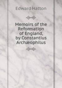 Memoirs of the Reformation of England, by Constantius Arch?ophilus