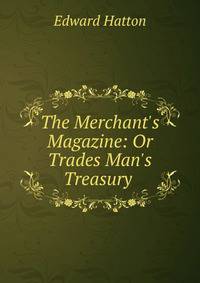 The Merchant's Magazine: Or Trades Man's Treasury .