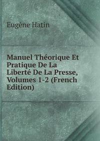 Manuel Theorique Et Pratique De La Liberte De La Presse, Volumes 1-2 (French Edition)