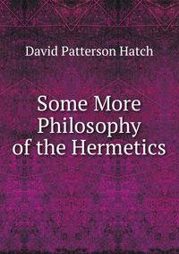 Some More Philosophy of the Hermetics.