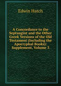 A Concordance to the Septuagint and the Other Greek Versions of the Old Testament (Including the Apocryphal Books): Supplement, Volume 3