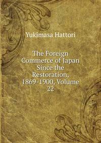 The Foreign Commerce of Japan Since the Restoration, 1869-1900, Volume 22
