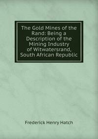The Gold Mines of the Rand: Being a Description of the Mining Industry of Witwatersrand, South African Republic