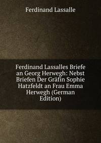 Ferdinand Lassalles Briefe an Georg Herwegh: Nebst Briefen Der Grafin Sophie Hatzfeldt an Frau Emma Herwegh (German Edition)