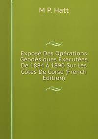 Expose Des Operations Geodesiques Executees De 1884 A 1890 Sur Les Cotes De Corse (French Edition)