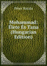 Mohammad: Elete Es Tana (Hungarian Edition)