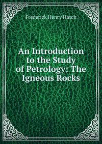 An Introduction to the Study of Petrology: The Igneous Rocks