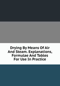 Drying By Means Of Air And Steam. Explanations, Formulae And Tables For Use In Practice