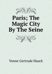 Paris; The Magic City By The Seine