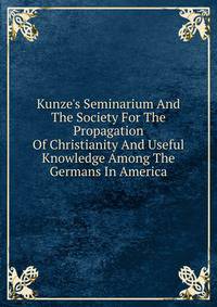 Kunze's Seminarium And The Society For The Propagation Of Christianity And Useful Knowledge Among The Germans In America