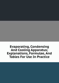 Evaporating, Condensing And Cooling Apparatus; Explanations, Formulae, And Tables For Use In Practice