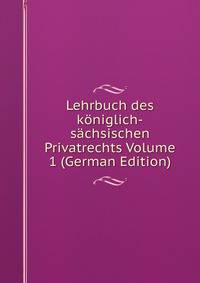 Lehrbuch des koniglich-sachsischen Privatrechts Volume 1 (German Edition)