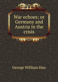 War echoes; or Germany and Austria in the crisis
