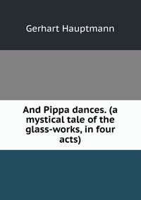 And Pippa dances. (a mystical tale of the glass-works, in four acts)