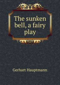 The sunken bell, a fairy play
