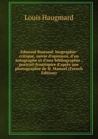 Edmond Rostand: biographie-critique, suivie d'opinions, d'un autographe et d'une bibliographie ; portrait-frontispice d'apr?s une photographie de H. Manuel (French Edition)