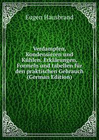 Verdampfen, Kondensieren und Kuhlen. Erklarungen, Formeln und tabellen fur den praktischen Gebrauch (German Edition)