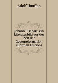 Johann Fischart, ein Literaturbild aus der Zeit der Gegenreformation (German Edition)