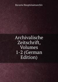 Archivalische Zeitschrift, Volumes 1-2 (German Edition)