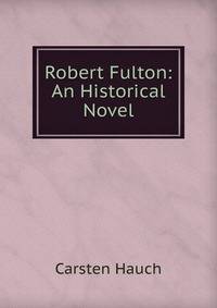 Robert Fulton: An Historical Novel