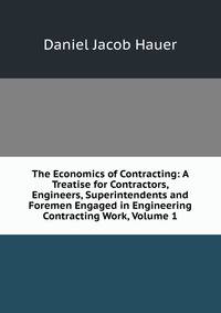 The Economics of Contracting: A Treatise for Contractors, Engineers, Superintendents and Foremen Engaged in Engineering Contracting Work, Volume 1