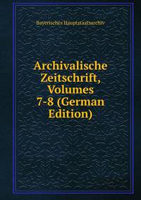 Archivalische Zeitschrift, Volumes 7-8 (German Edition)