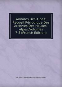 Annales Des Alpes: Recueil Periodique Des Archives Des Hautes-Alpes, Volumes 7-8 (French Edition)