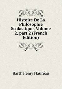 Histoire De La Philosophie Scolastique, Volume 2, part 2 (French Edition)