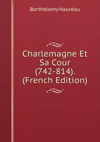 Charlemagne Et Sa Cour (742-814). (French Edition)