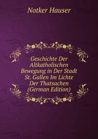 Geschichte Der Altkatholischen Bewegung in Der Stadt St. Gallen Im Lichte Der Thatsachen (German Edition)