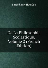 De La Philosophie Scolastique, Volume 2 (French Edition)