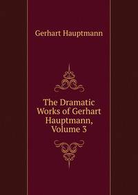 The Dramatic Works of Gerhart Hauptmann, Volume 3