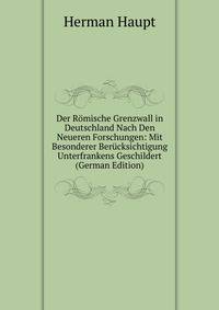 Der Romische Grenzwall in Deutschland Nach Den Neueren Forschungen: Mit Besonderer Berucksichtigung Unterfrankens Geschildert (German Edition)