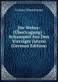 Die Weber: (?bertragung) : Schauspiel Aus Den Vierziger Jahren (German Edition)
