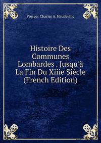 Histoire Des Communes Lombardes . Jusqu'? La Fin Du Xiiie Si?cle (French Edition)