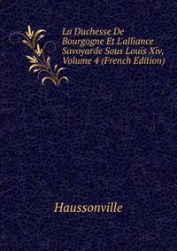 La Duchesse De Bourgogne Et L'alliance Savoyarde Sous Louis Xiv, Volume 4 (French Edition)