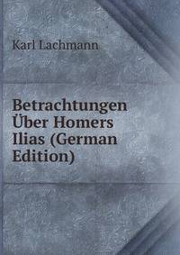 Betrachtungen Uber Homers Ilias (German Edition)