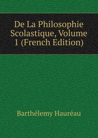 De La Philosophie Scolastique, Volume 1 (French Edition)