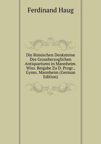 Die Romischen Denksteine Des Grossherzoglichen Antiquariums in Mannheim. Wiss. Beigabe Zu D. Progr., Gymn. Mannheim (German Edition)