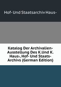 Katalog Der Archivalien-Ausstellung Des K.Und K.Haus-, Hof- Und Staats-Archivs (German Edition)