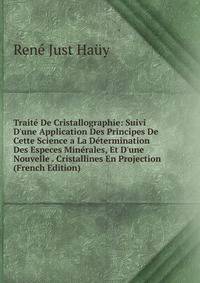 Trait? De Cristallographie: Suivi D'une Application Des Principes De Cette Science a La D?termination Des Especes Min?rales, Et D'une Nouvelle . Cristallines En Projection (French Edition)